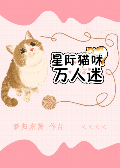 猫咪不做万人迷 星际 梦归东篱 原创小说 纯爱小说 晋江文学城