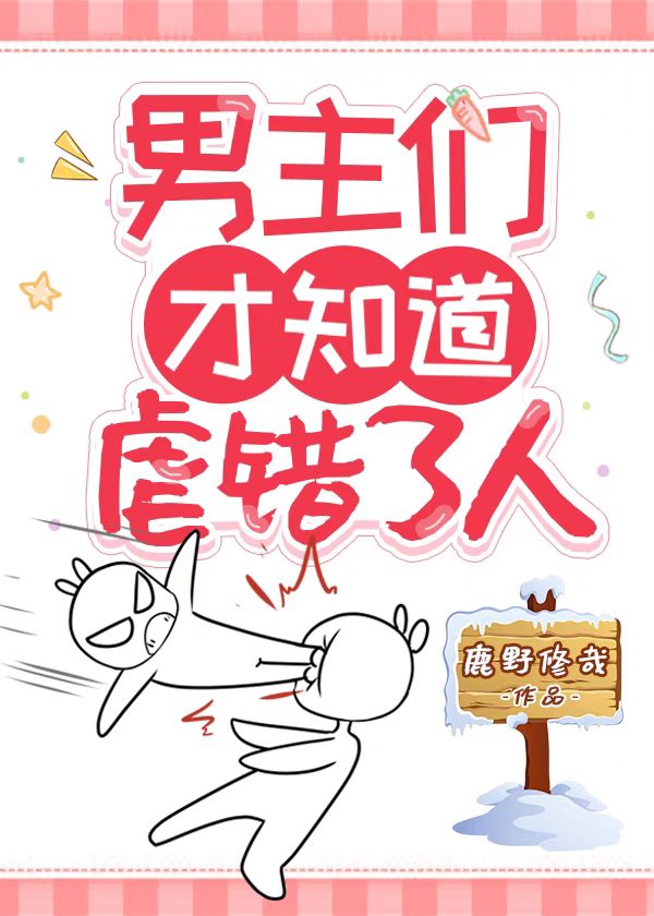 男主们才知道虐错了人 鹿野修哉 原创小说 言情小说 晋江文学城