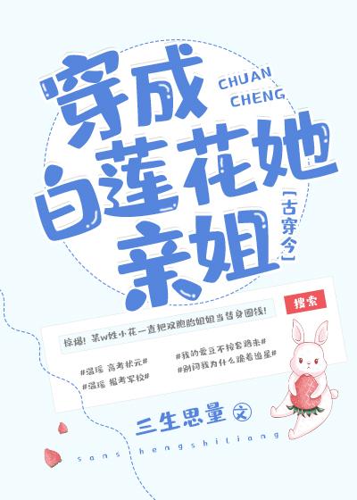 穿成白莲花她亲姐 橙禾 原创小说 言情小说 晋江文学城